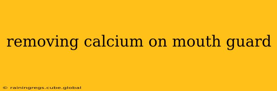 removing calcium on mouth guard