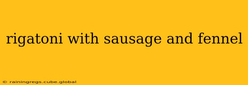 rigatoni with sausage and fennel