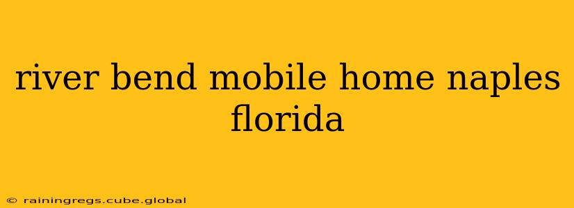 river bend mobile home naples florida