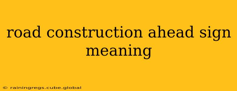 road construction ahead sign meaning