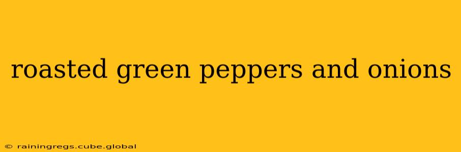 roasted green peppers and onions
