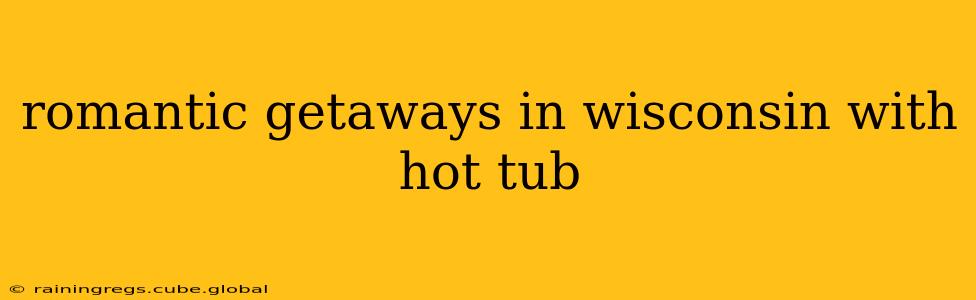 romantic getaways in wisconsin with hot tub