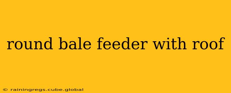 round bale feeder with roof