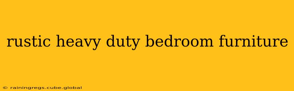 rustic heavy duty bedroom furniture