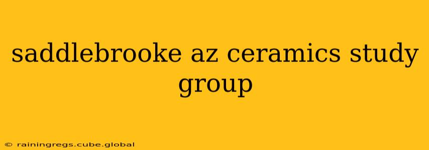 saddlebrooke az ceramics study group