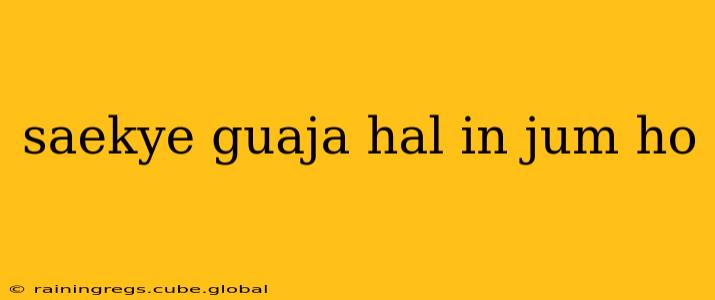 saekye guaja hal in jum ho saekye guaja hal in jum ho