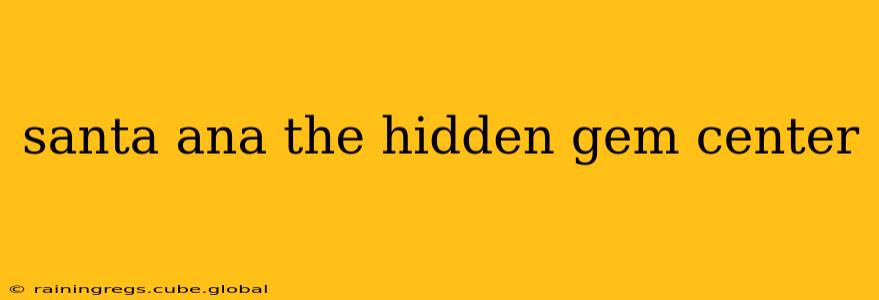 santa ana the hidden gem center
