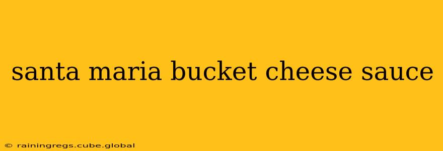 santa maria bucket cheese sauce
