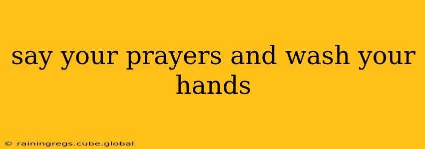 say your prayers and wash your hands