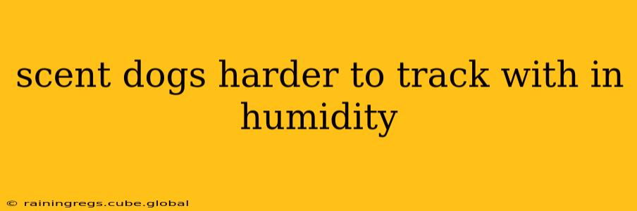 scent dogs harder to track with in humidity