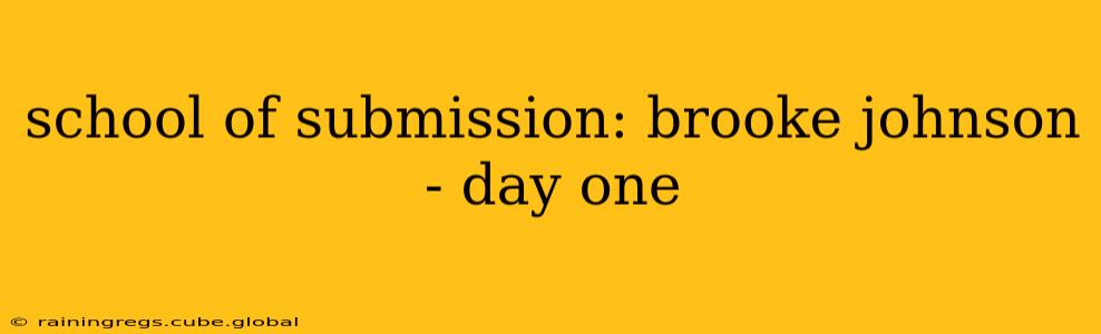 school of submission: brooke johnson - day one