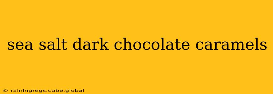 sea salt dark chocolate caramels