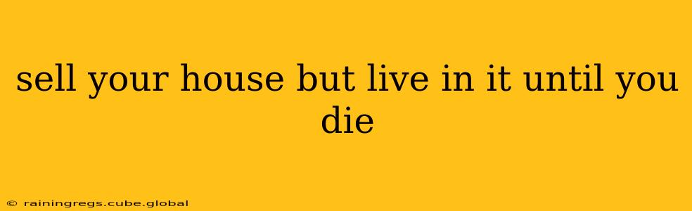 sell your house but live in it until you die
