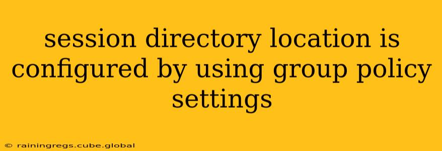 session directory location is configured by using group policy settings