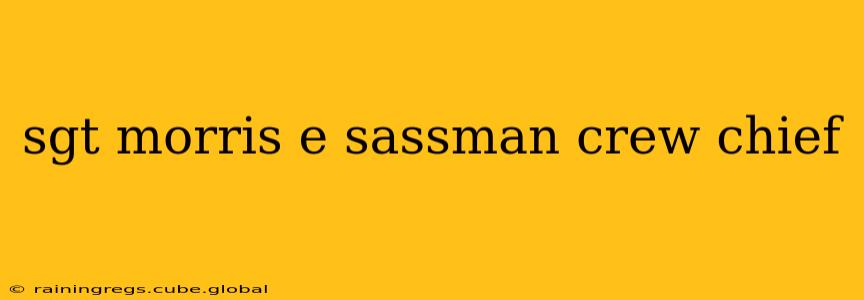 sgt morris e sassman crew chief