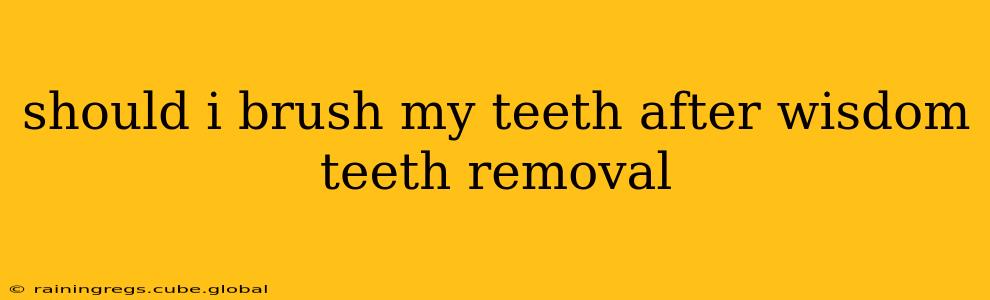 should i brush my teeth after wisdom teeth removal