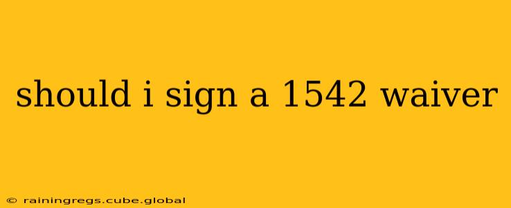 should i sign a 1542 waiver