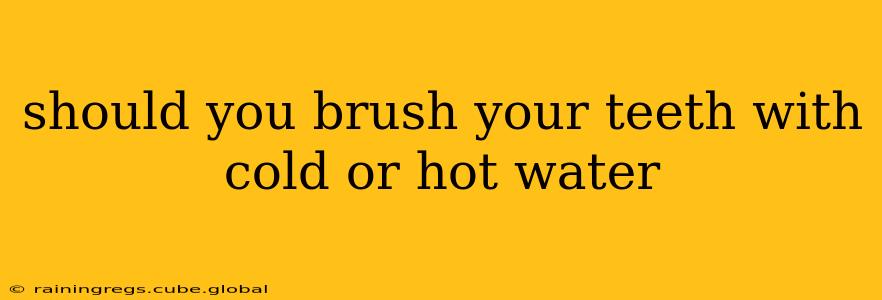 should you brush your teeth with cold or hot water