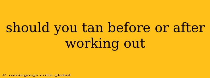 should you tan before or after working out