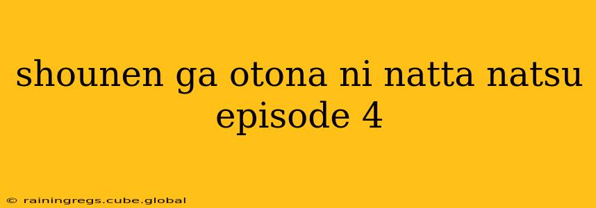 shounen ga otona ni natta natsu episode 4