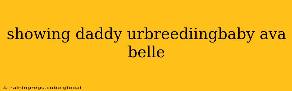 showing daddy urbreediingbaby ava belle showing daddy urbreediingbaby ava belle