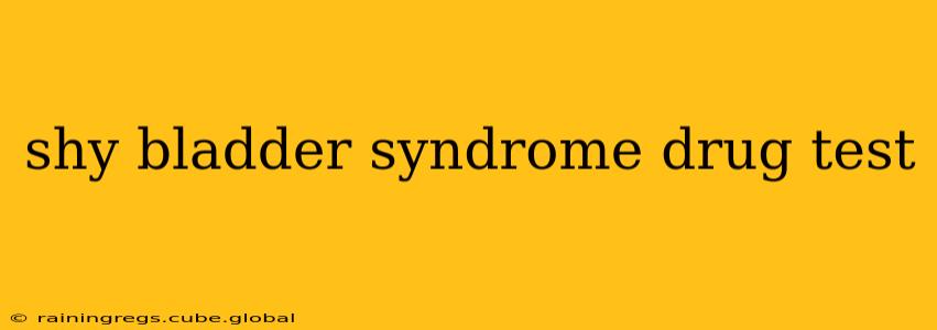 shy bladder syndrome drug test
