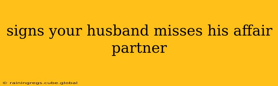 signs your husband misses his affair partner