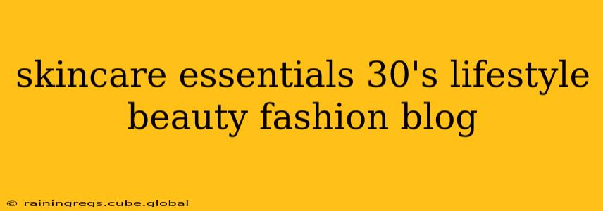 skincare essentials 30's lifestyle beauty fashion blog