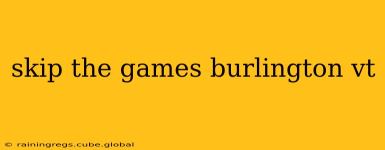 skip the games burlington vt