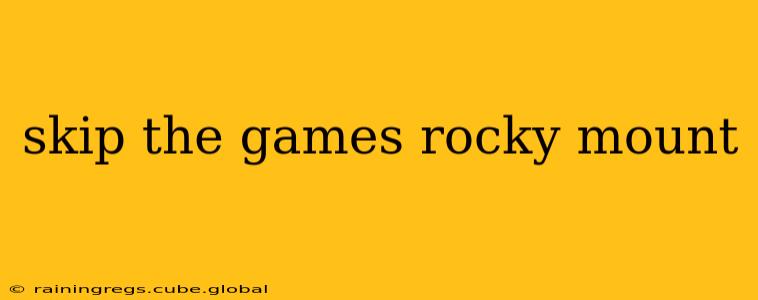 skip the games rocky mount