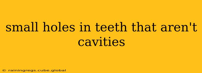 small holes in teeth that aren't cavities