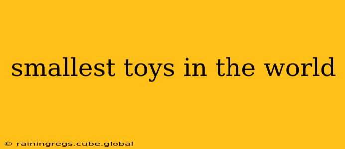 smallest toys in the world