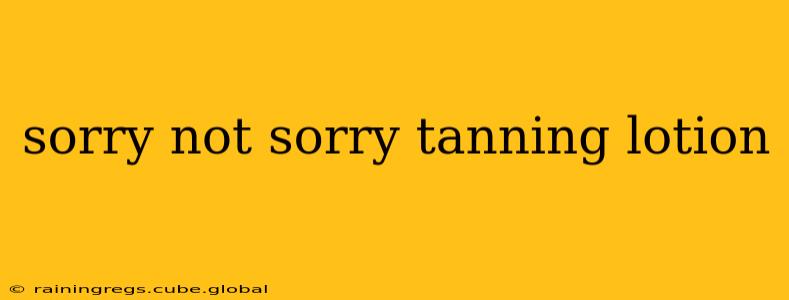 sorry not sorry tanning lotion