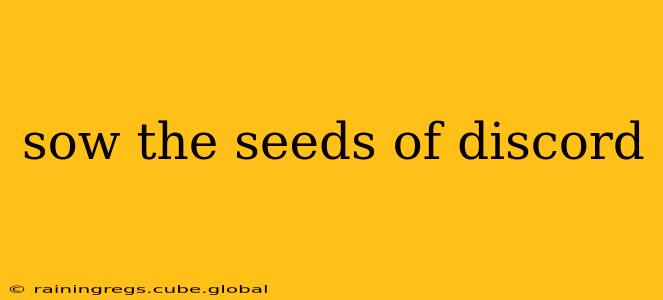 sow the seeds of discord