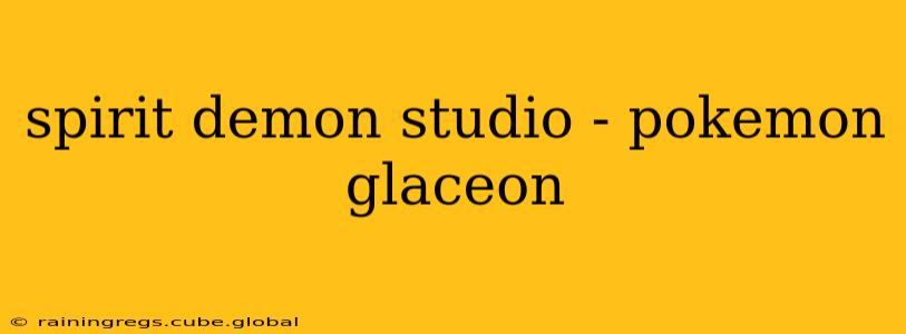 spirit demon studio - pokemon glaceon