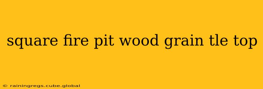 square fire pit wood grain tle top