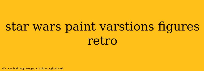 star wars paint varstions figures retro