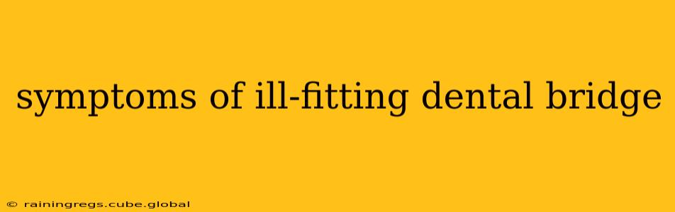 symptoms of ill-fitting dental bridge