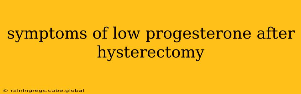 symptoms of low progesterone after hysterectomy