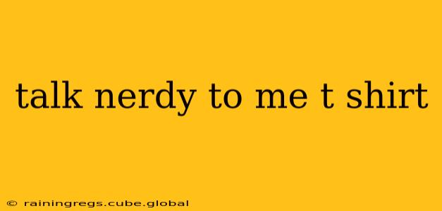 talk nerdy to me t shirt