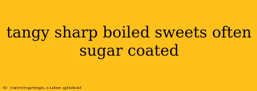 tangy sharp boiled sweets often sugar coated