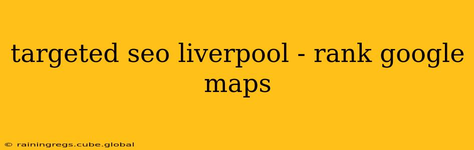 targeted seo liverpool - rank google maps
