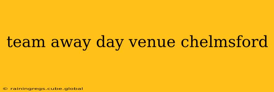 team away day venue chelmsford
