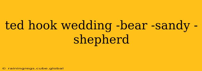 ted hook wedding -bear -sandy -shepherd