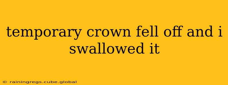 temporary crown fell off and i swallowed it