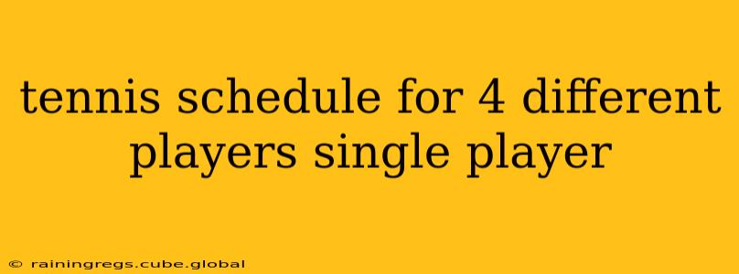 tennis schedule for 4 different players single player