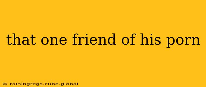 that one friend of his porn that one friend of his porn
