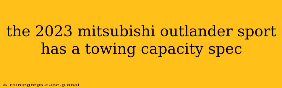 the 2023 mitsubishi outlander sport has a towing capacity spec
