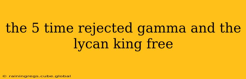 the 5 time rejected gamma and the lycan king free