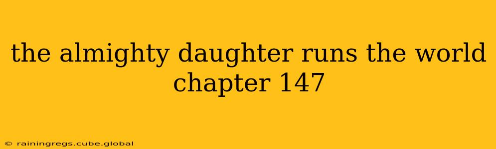 the almighty daughter runs the world chapter 147